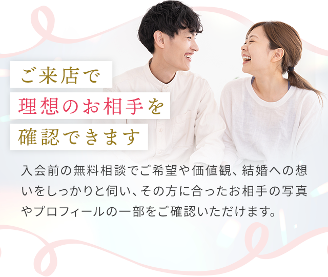 ご来店で理想のお相手を確認できます