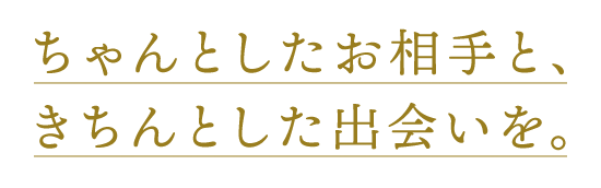 ちゃんとしたお相手と、きちんとした出会いを。